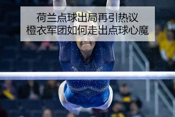 荷兰点球出局再引热议 橙衣军团如何走出点球心魔